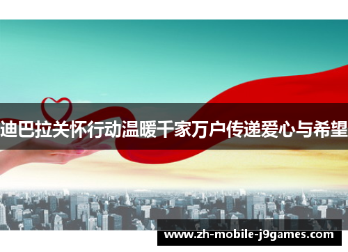 迪巴拉关怀行动温暖千家万户传递爱心与希望 迪巴拉关怀行动温暖千家万户传递爱心与希望