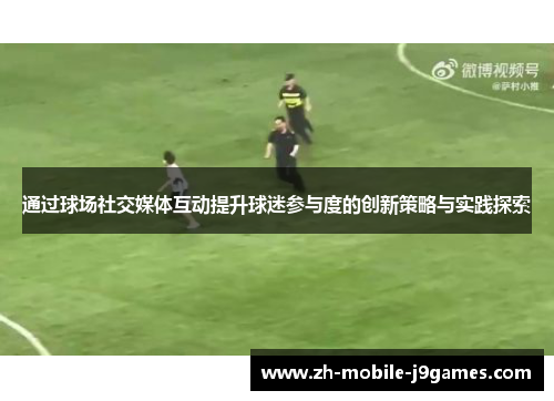 通过球场社交媒体互动提升球迷参与度的创新策略与实践探索 通过球场社交媒体互动提升球迷参与度的创新策略与实践探索