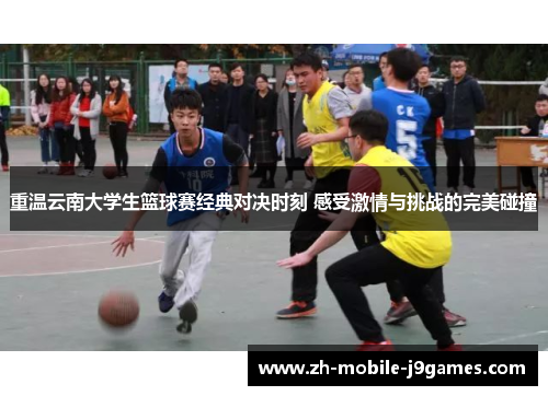 重温云南大学生篮球赛经典对决时刻 感受激情与挑战的完美碰撞 重温云南大学生篮球赛经典对决时刻 感受激情与挑战的完美碰撞