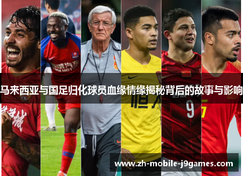 马来西亚与国足归化球员血缘情缘揭秘背后的故事与影响 马来西亚与国足归化球员血缘情缘揭秘背后的故事与影响