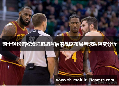 骑士轻松击败残阵鹈鹕背后的战略布局与球队应变分析