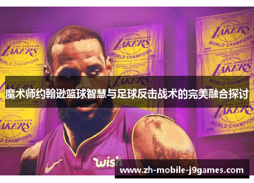 魔术师约翰逊篮球智慧与足球反击战术的完美融合探讨