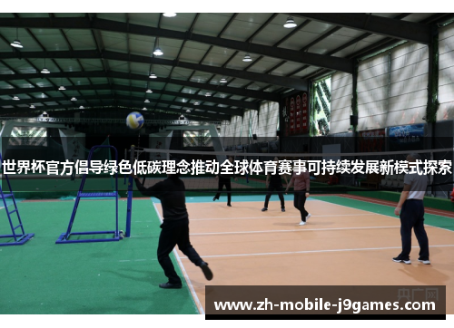 世界杯官方倡导绿色低碳理念推动全球体育赛事可持续发展新模式探索 世界杯官方倡导绿色低碳理念推动全球体育赛事可持续发展新模式探索