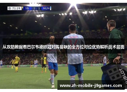 从攻防数据看巴尔韦德欧冠对阵曼联的全方位对位优势解析战术层面 从攻防数据看巴尔韦德欧冠对阵曼联的全方位对位优势解析战术层面
