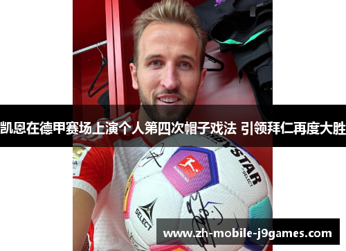 凯恩在德甲赛场上演个人第四次帽子戏法 引领拜仁再度大胜 凯恩在德甲赛场上演个人第四次帽子戏法 引领拜仁再度大胜